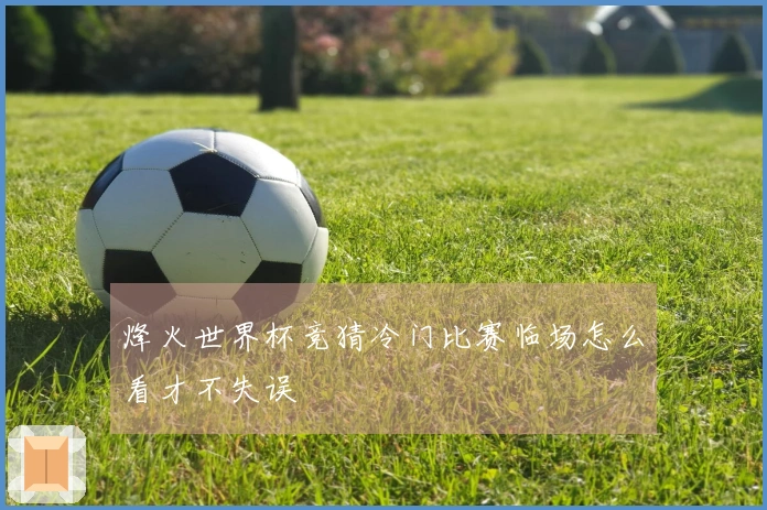 烽火世界杯竞猜冷门比赛临场怎么看才不失误