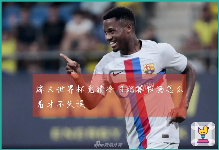 烽火世界杯竞猜冷门比赛临场怎么看才不失误