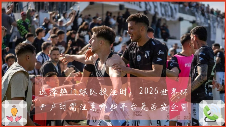 选择热门球队投注时，2026世界杯开户时需注意哪些平台是否安全可靠